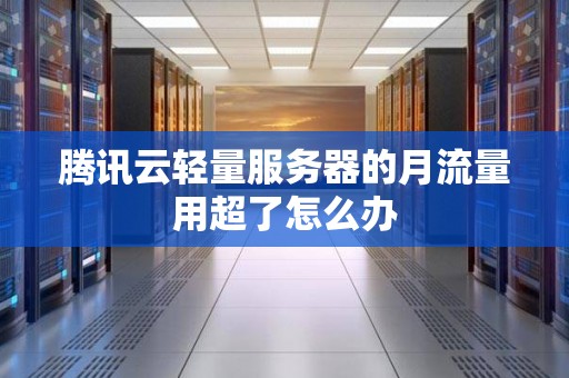 腾讯云轻量服务器的月流量用超了怎么办