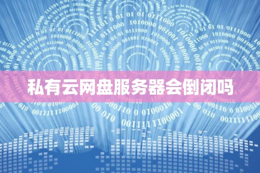 私有云网盘服务器会倒闭吗