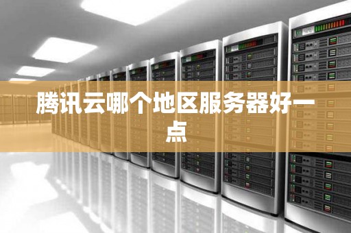 腾讯云哪个地区服务器好一点 腾讯云哪个地区服务器好一点