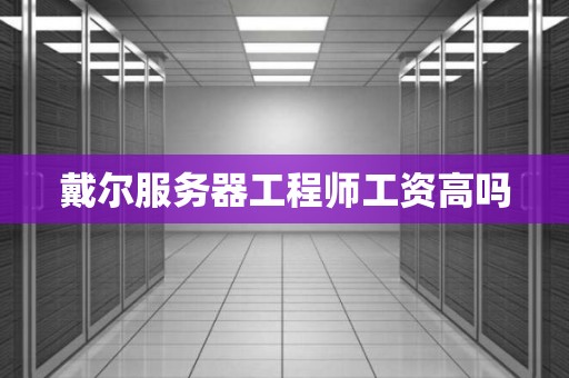 戴尔服务器工程师工资高吗 戴尔服务器工程师工资高吗