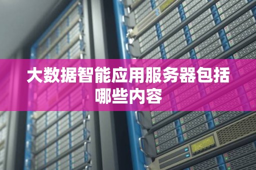 大数据智能应用服务器包括哪些内容