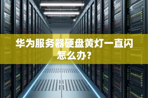 华为服务器硬盘黄灯一直闪怎么办？