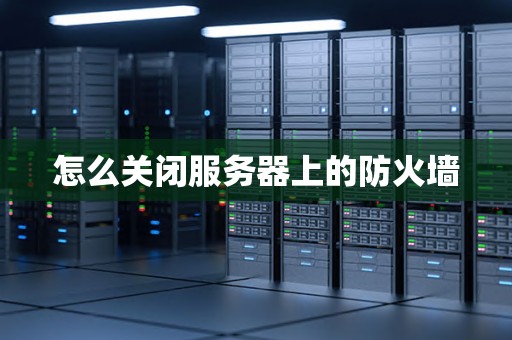 怎么关闭服务器上的防火墙
