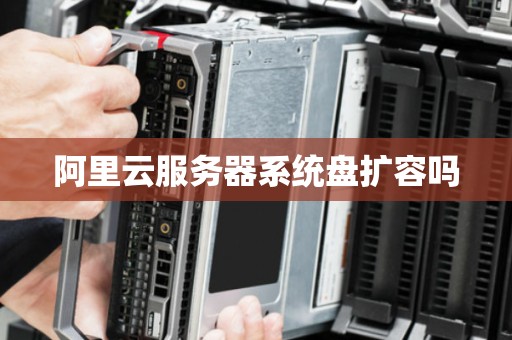 阿里云服务器系统盘扩容吗