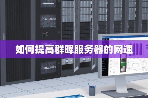如何提高群晖服务器的网速