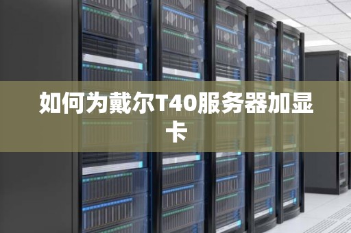 如何为戴尔T40服务器加显卡