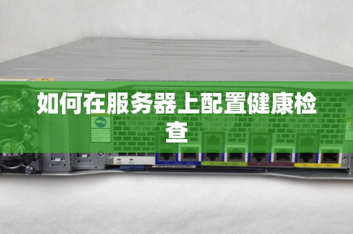如何在服务器上配置健康检查 如何在服务器上配置健康检查