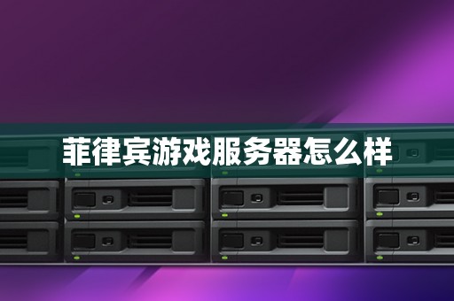 菲律宾游戏服务器怎么样
