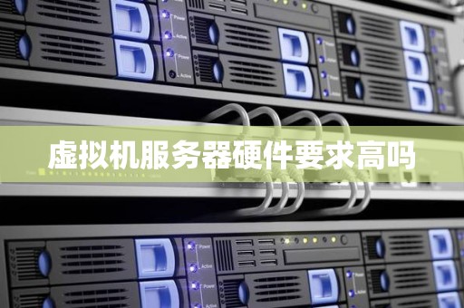 虚拟机服务器硬件要求高吗