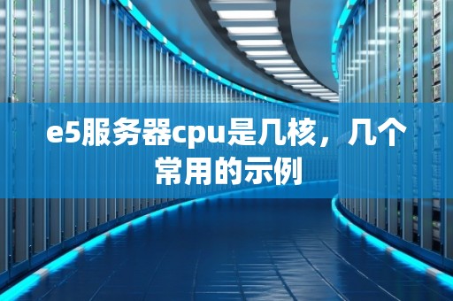 e5服务器cpu是几核，几个常用的示例