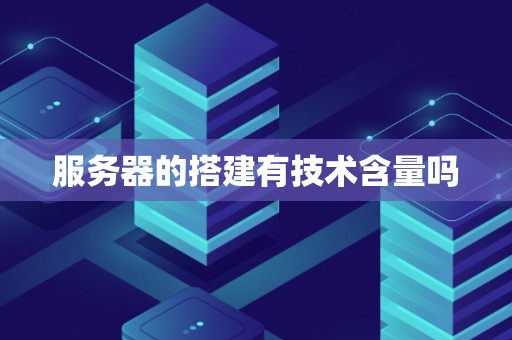 服务器的搭建有技术含量吗