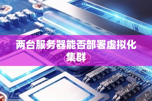 两台服务器能否部署虚拟化集群