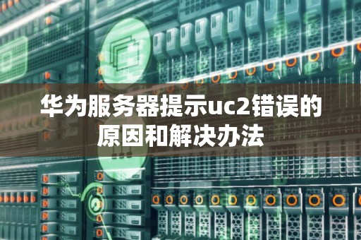 华为服务器提示uc2错误的原因和解决办法