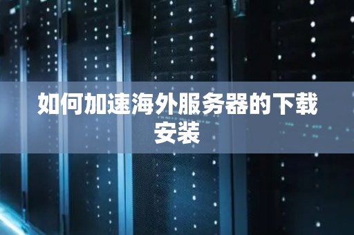 如何加速海外服务器的下载安装