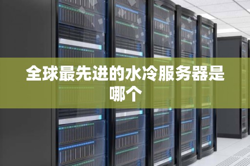 全球最先进的水冷服务器是哪个