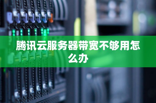 腾讯云服务器带宽不够用怎么办