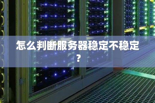 怎么判断服务器稳定不稳定? 怎么判断服务器稳定不稳定?