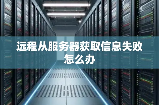 远程从服务器获取信息失败怎么办
