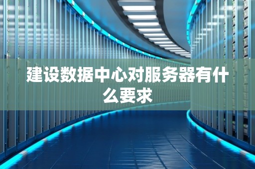 建设数据中心对服务器有什么要求