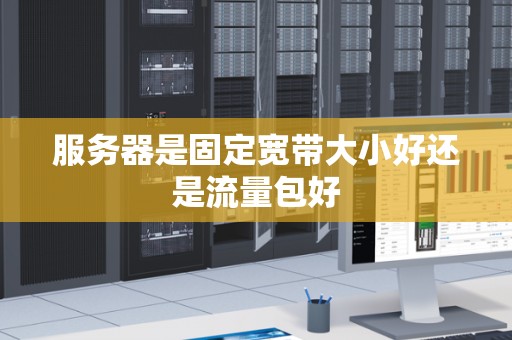 服务器是固定宽带大小好还是流量包好