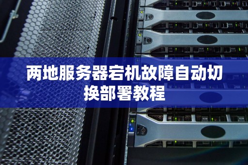 两地服务器宕机故障自动切换部署教程