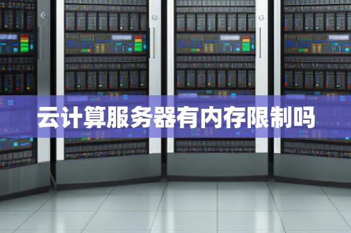 云计算服务器有内存限制吗 云计算服务器有内存限制吗