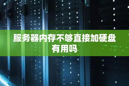 服务器内存不够直接加硬盘有用吗
