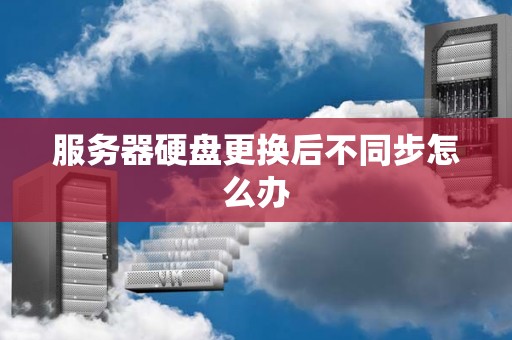 服务器硬盘更换后不同步怎么办