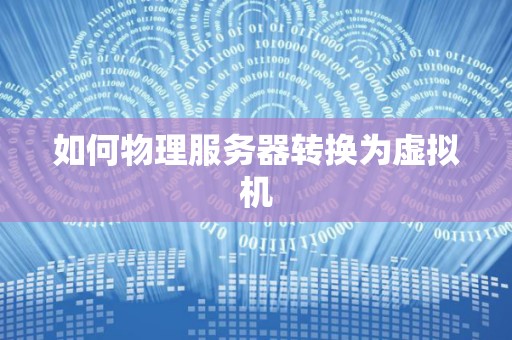 如何物理服务器转换为虚拟机