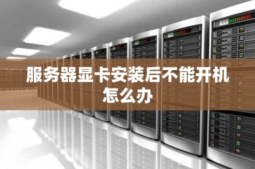服务器显卡安装后不能开机怎么办