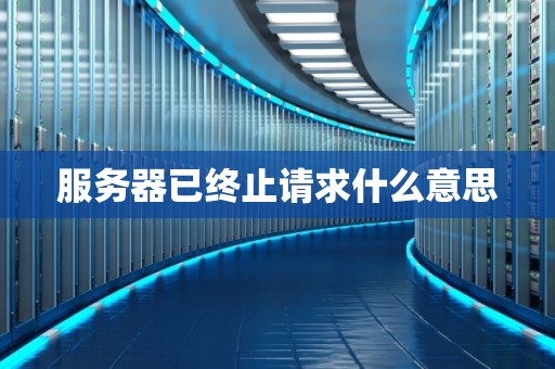 服务器已终止请求什么意思 服务器已终止请求什么意思