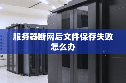 服务器断网后文件保存失败怎么办 服务器断网后文件保存失败怎么办