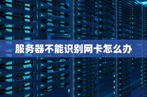 服务器不能识别网卡怎么办