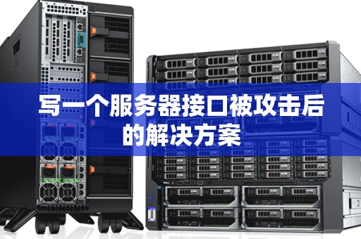 写一个服务器接口被攻击后的解决方案 写一个服务器接口被攻击后的解决方案