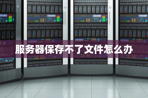 服务器保存不了文件怎么办 服务器保存不了文件怎么办