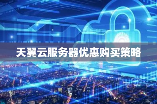 天翼云服务器优惠购买策略 天翼云服务器优惠购买策略