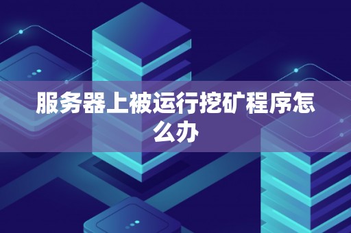 服务器上被运行挖矿程序怎么办