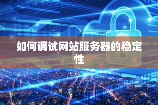 如何调试网站服务器的稳定性