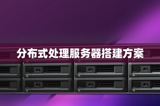 分布式处理服务器搭建方案