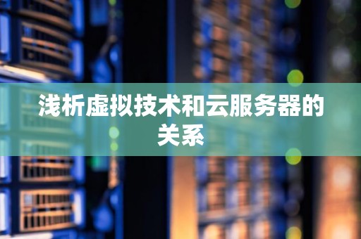 浅析虚拟技术和云服务器的关系