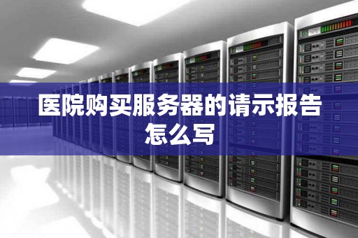 医院购买服务器的请示报告怎么写