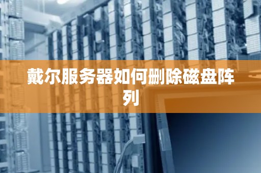 戴尔服务器如何删除磁盘阵列