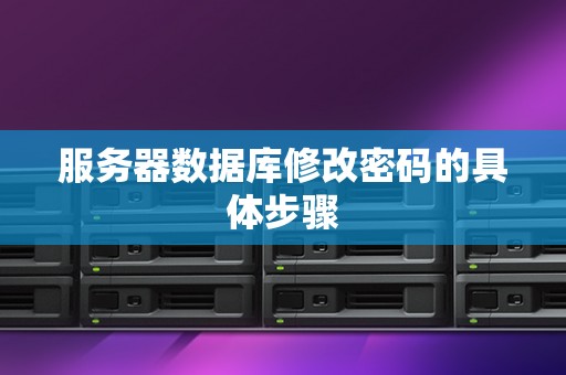 服务器数据库修改密码的具体步骤 服务器数据库修改密码的具体步骤