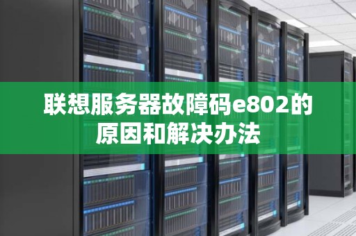 联想服务器故障码e802的原因和解决办法