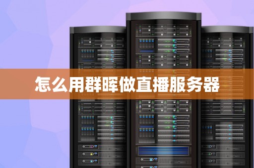 怎么用群晖做直播服务器