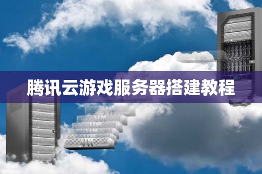 腾讯云游戏服务器搭建教程