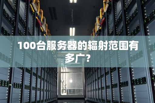 100台服务器的辐射范围有多广？