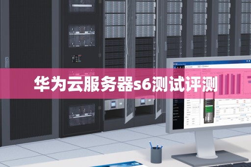 华为云服务器s6测试评测