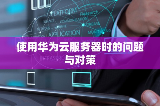 使用华为云服务器时的问题与对策 使用华为云服务器时的问题与对策