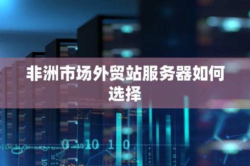 非洲市场外贸站服务器如何选择